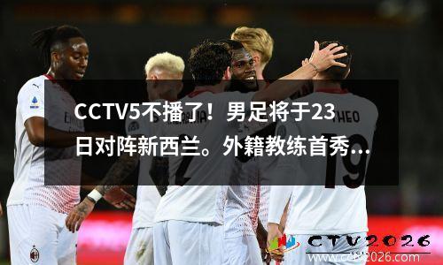 CCTV5不播了！男足将于23日对阵新西兰。外籍教练首秀就大胆表态，但目前还没有直播计划。