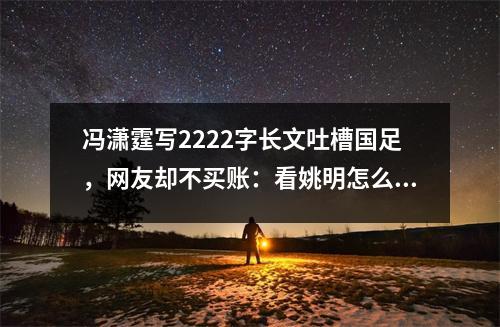 冯潇霆写2222字长文吐槽国足，网友却不买账：看姚明怎么说
