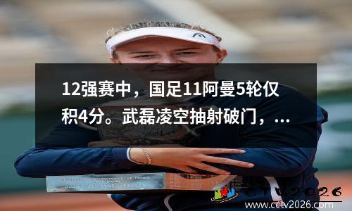 12强赛中，国足11阿曼5轮仅积4分。武磊凌空抽射破门，颜骏凌解围。