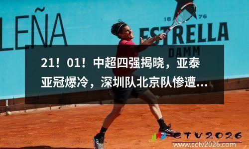 21！01！中超四强揭晓，亚泰亚冠爆冷，深圳队北京队惨遭淘汰