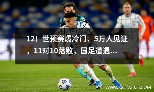 12！世预赛爆冷门，5万人见证，11对10落败，国足遭遇耻辱两连败。