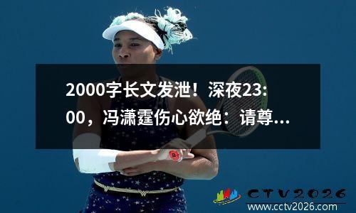 2000字长文发泄！深夜23:00，冯潇霆伤心欲绝：请尊重国足，我们不容易