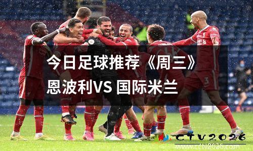 今日足球推荐《周三》 恩波利VS 国际米兰