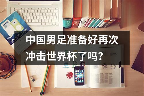 中国男足准备好再次冲击世界杯了吗？
