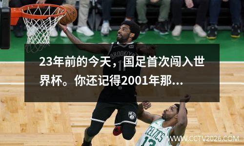23年前的今天，国足首次闯入世界杯。你还记得2001年那个美好的夜晚吗？