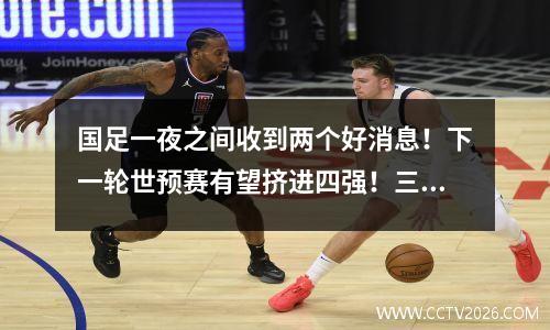 国足一夜之间收到两个好消息！下一轮世预赛有望挤进四强！三声感谢印度尼西亚