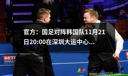 官方：国足对阵韩国队11月21日20:00在深圳大运中心开赛