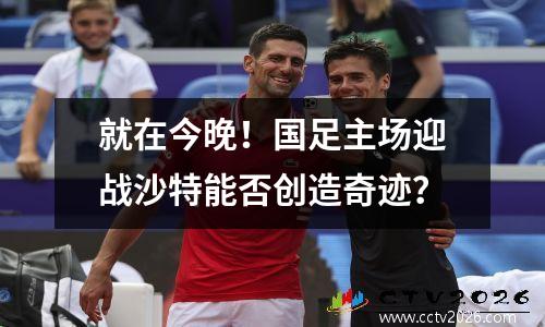 就在今晚！国足主场迎战沙特能否创造奇迹？
