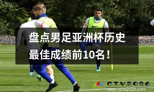盘点男足亚洲杯历史最佳成绩前10名！