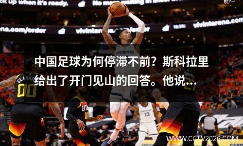 中国足球为何停滞不前？斯科拉里给出了开门见山的回答。他说得很对。