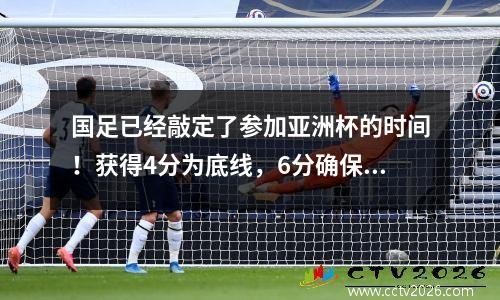 国足已经敲定了参加亚洲杯的时间！获得4分为底线，6分确保出线，有机会晋级8强。
