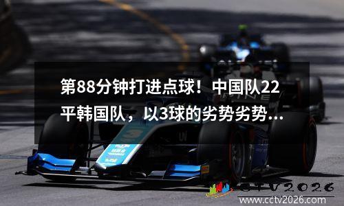 第88分钟打进点球！中国队22平韩国队，以3球的劣势劣势，最终排名第二。