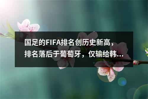 国足的FIFA排名创历史新高，排名落后于葡萄牙，仅输给韩国和伊朗。
