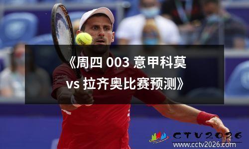 《周四 003 意甲科莫 vs 拉齐奥比赛预测》