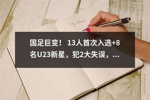 国足巨变！ 13人首次入选+8名U23新星，犯2大失误，国家队一半人当陪练