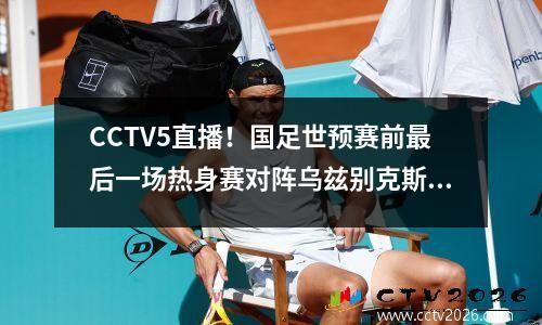 CCTV5直播！国足世预赛前最后一场热身赛对阵乌兹别克斯坦队