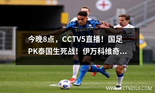 今晚8点，CCTV5直播！国足PK泰国生死战！伊万科维奇对决！