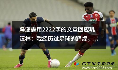 冯潇霆用2222字的文章回应巩汉林：我经历过足球的辉煌，你不能谈论我的行业。