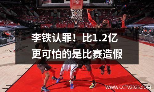 李铁认罪！比1.2亿更可怕的是比赛造假