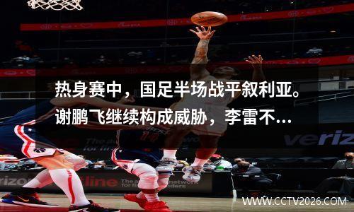 热身赛中，国足半场战平叙利亚。谢鹏飞继续构成威胁，李雷不好意思传球。
