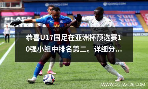 恭喜U17国足在亚洲杯预选赛10强小组中排名第二。详细分析。