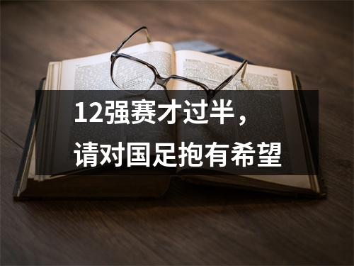 12强赛才过半，请对国足抱有希望