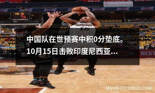 中国队在世预赛中积0分垫底。 10月15日击败印度尼西亚后，仍有出线希望。
