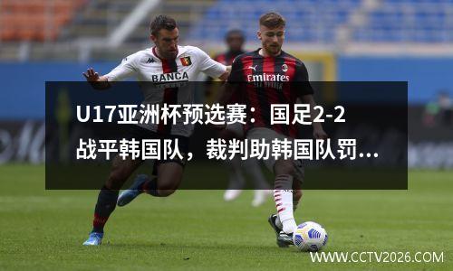 U17亚洲杯预选赛：国足2-2战平韩国队，裁判助韩国队罚进点球