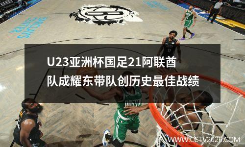 U23亚洲杯国足21阿联酋队成耀东带队创历史最佳战绩