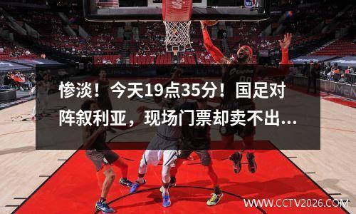 惨淡！今天19点35分！国足对阵叙利亚，现场门票却卖不出去！