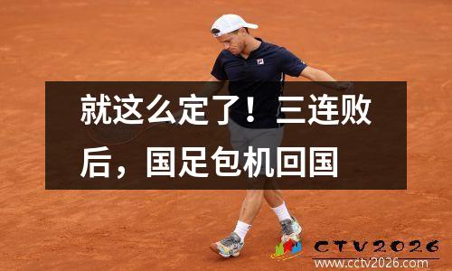 就这么定了！三连败后，国足包机回国