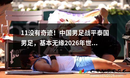 11没有奇迹！中国男足战平泰国男足，基本无缘2026年世界杯