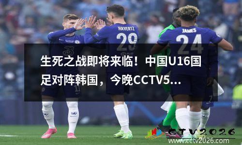 生死之战即将来临！中国U16国足对阵韩国，今晚CCTV5直播不容错过！