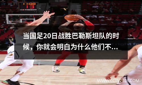 当国足20日战胜巴勒斯坦队的时候，你就会明白为什么他们不敢和阿根廷队交手了。