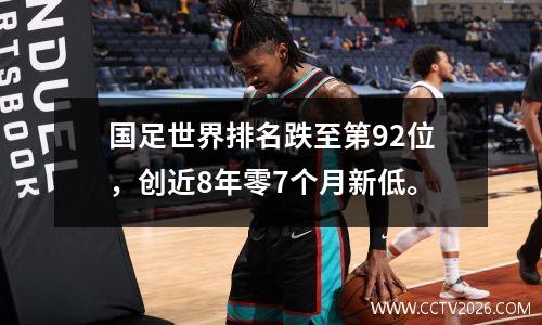 国足世界排名跌至第92位，创近8年零7个月新低。
