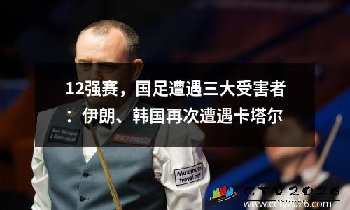 12强赛，国足遭遇三大受害者：伊朗、韩国再次遭遇卡塔尔