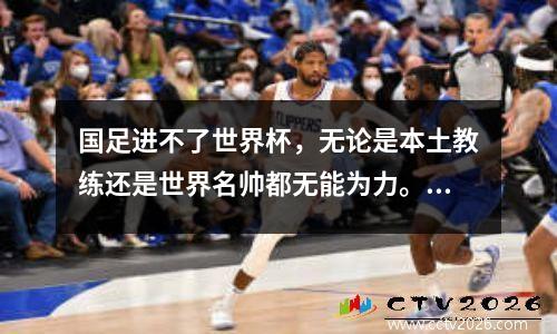 国足进不了世界杯，无论是本土教练还是世界名帅都无能为力。原因是什么？