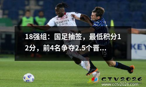 18强组：国足抽签，最低积分12分，前4名争夺2.5个晋级名额。