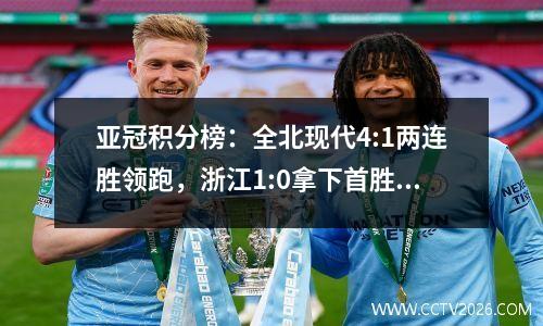 亚冠积分榜：全北现代4:1两连胜领跑，浙江1:0拿下首胜，广岛三箭3？