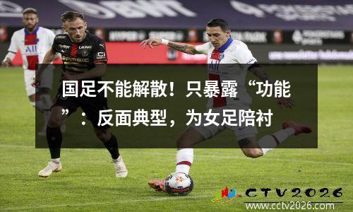 国足不能解散！只暴露“功能”：反面典型，为女足陪衬