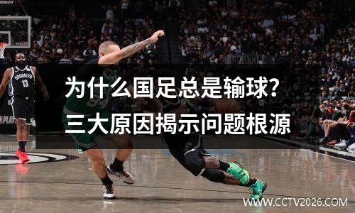 为什么国足总是输球？三大原因揭示问题根源