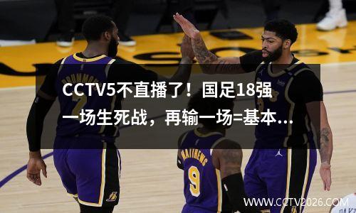 CCTV5不直播了！国足18强一场生死战，再输一场=基本被淘汰，首发11人暴露