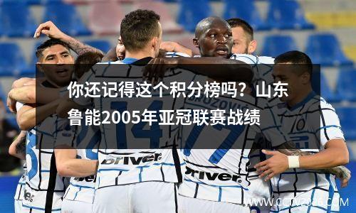 你还记得这个积分榜吗？山东鲁能2005年亚冠联赛战绩