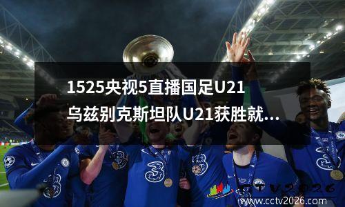 1525央视5直播国足U21 乌兹别克斯坦队U21获胜就夺冠