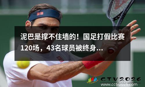 泥巴是撑不住墙的！国足打假比赛120场，43名球员被终身禁赛。国足球迷纷纷表达无奈。