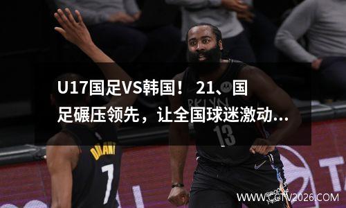 U17国足VS韩国！ 21、国足碾压领先，让全国球迷激动不已！