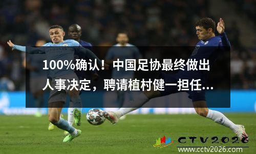 100%确认！中国足协最终做出人事决定，聘请植村健一担任主教练！