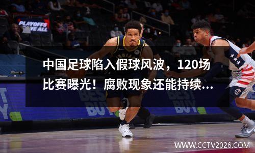 中国足球陷入假球风波，120场比赛曝光！腐败现象还能持续多久？