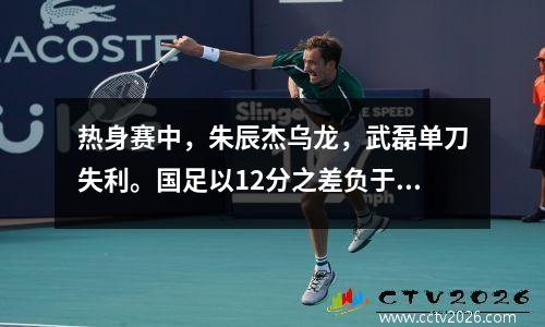 热身赛中，朱辰杰乌龙，武磊单刀失利。国足以12分之差负于新西兰队。