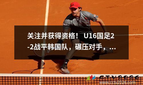 关注并获得资格！ U16国足2-2战平韩国队，碾压对手，让人看到了希望。